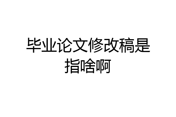 毕业论文修改稿是指啥啊