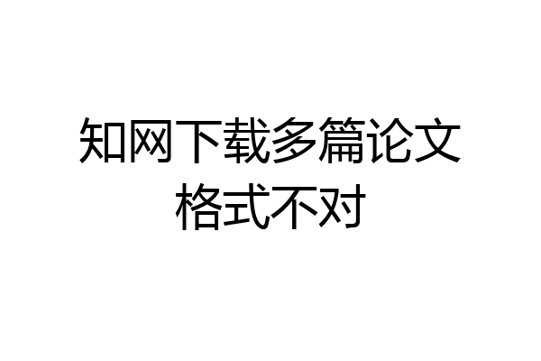 知网下载多篇论文格式不对