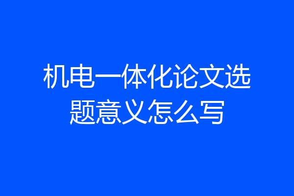 机电一体化论文选题意义怎么写