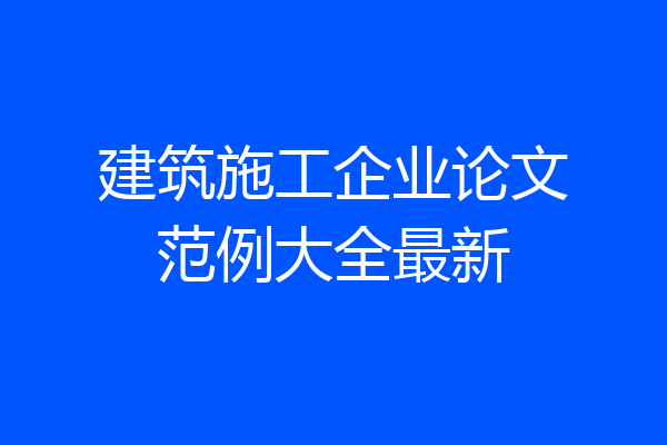 建筑施工企业论文范例大全最新