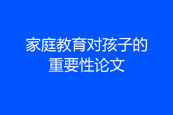 家庭教育对孩子的重要性论文