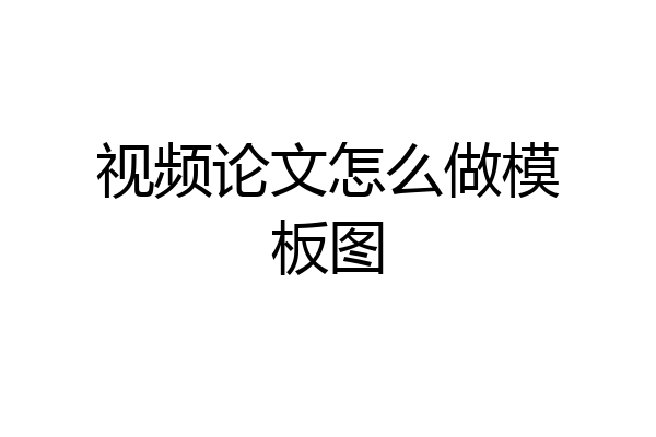 视频论文怎么做模板图