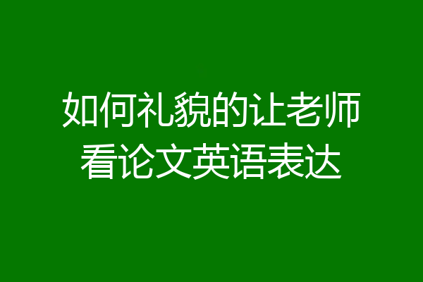 如何礼貌的让老师看论文英语表达