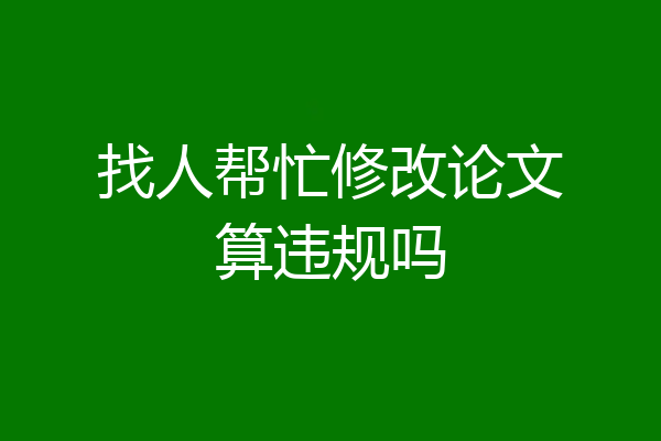 找人帮忙修改论文算违规吗