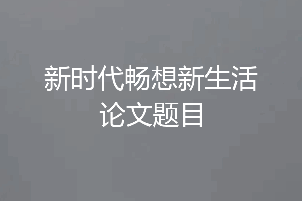 新时代畅想新生活论文题目