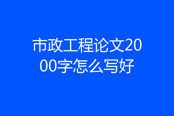 市政工程论文2000字怎么写好