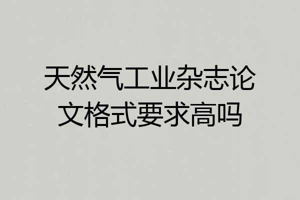 天然气工业杂志论文格式要求高吗