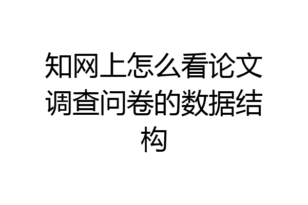 知网上怎么看论文调查问卷的数据结构