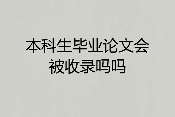 本科生毕业论文会被收录吗吗