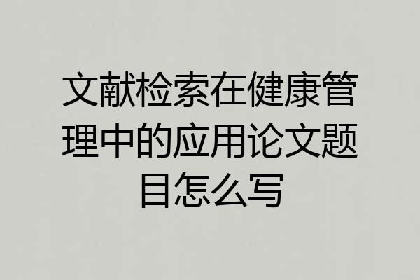 文献检索在健康管理中的应用论文题目怎么写