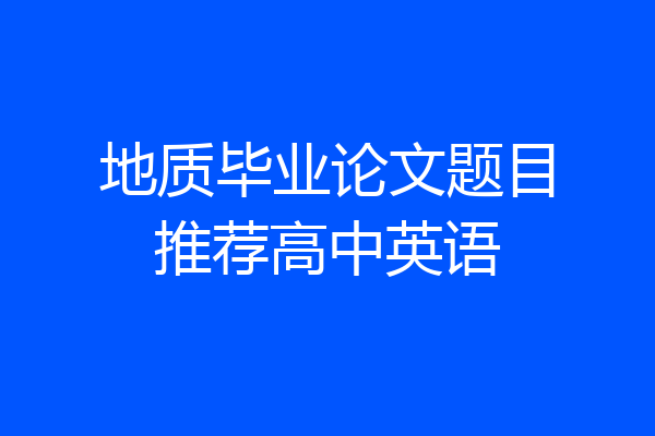 地质毕业论文题目推荐高中英语