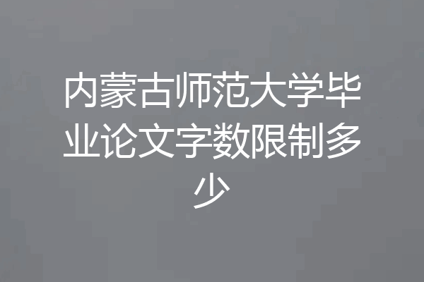 内蒙古师范大学毕业论文字数限制多少