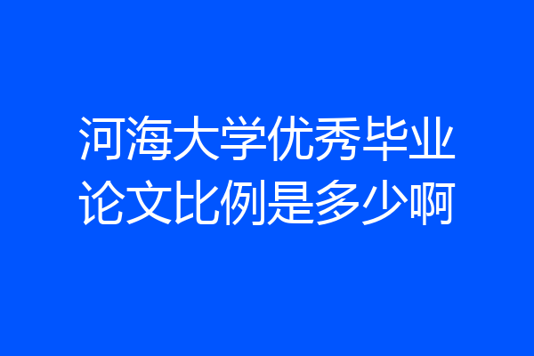 河海大学优秀毕业论文比例是多少啊