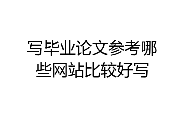 写毕业论文参考哪些网站比较好写