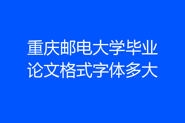 重庆邮电大学毕业论文格式字体多大