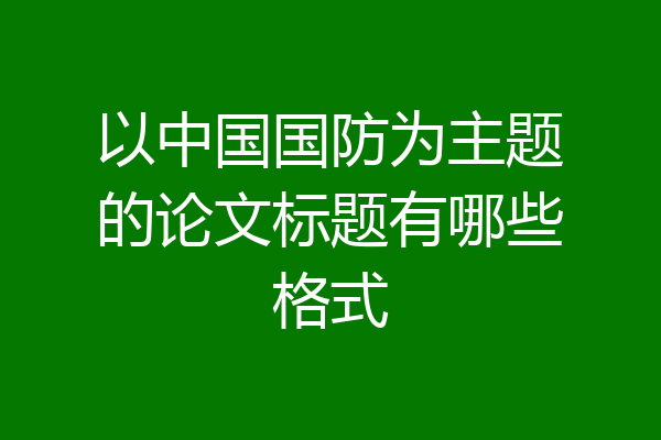 以中国国防为主题的论文标题有哪些格式