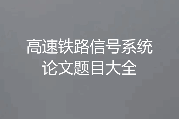 高速铁路信号系统论文题目大全