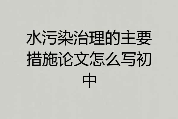水污染治理的主要措施论文怎么写初中