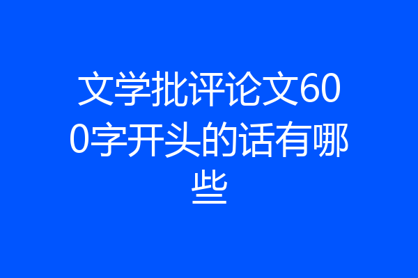文学批评论文600字开头的话有哪些