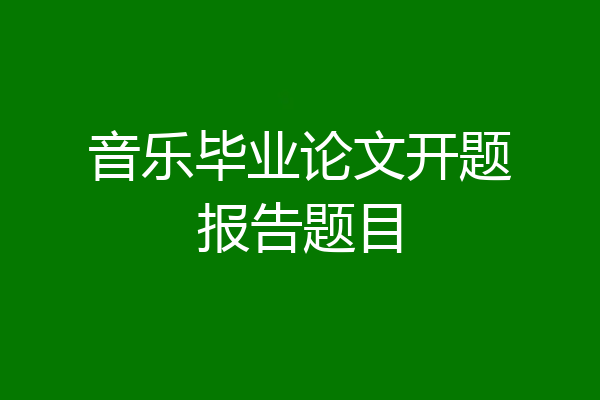 音乐毕业论文开题报告题目