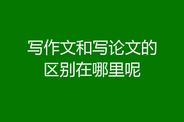 写作文和写论文的区别在哪里呢