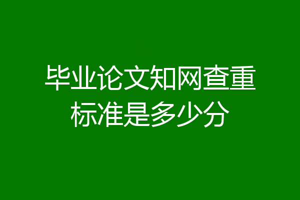 毕业论文知网查重标准是多少分
