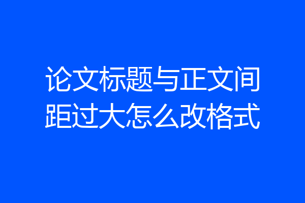 论文标题与正文间距过大怎么改格式
