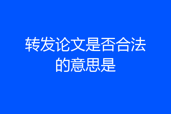 转发论文是否合法的意思是