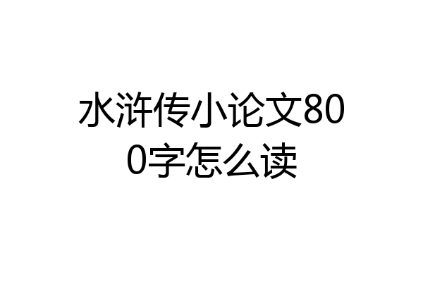 水浒传小论文800字怎么读