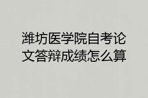 潍坊医学院自考论文答辩成绩怎么算