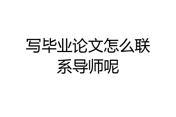 写毕业论文怎么联系导师呢