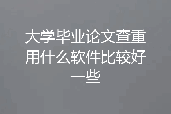 大学毕业论文查重用什么软件比较好一些