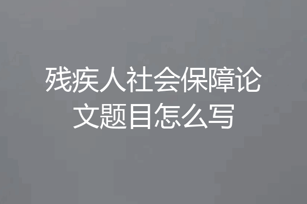 残疾人社会保障论文题目怎么写