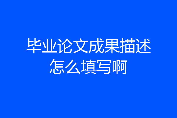 毕业论文成果描述怎么填写啊