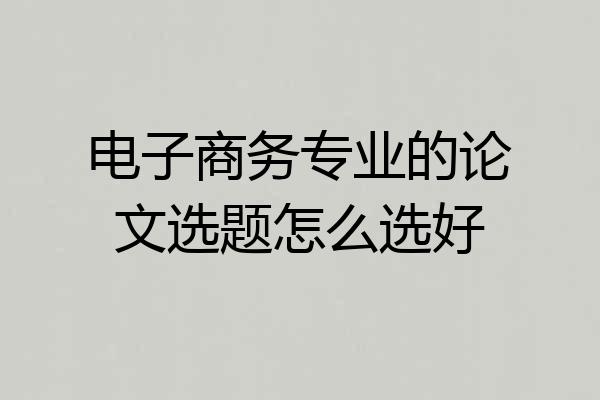 电子商务专业的论文选题怎么选好