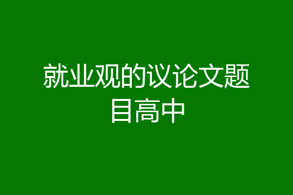 就业观的议论文题目高中