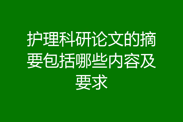 护理科研论文的摘要包括哪些内容及要求