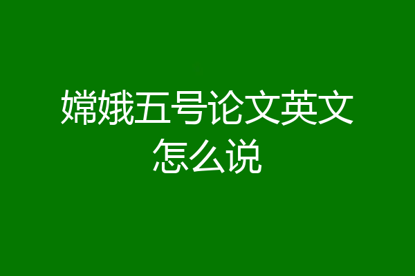 嫦娥五号论文英文怎么说