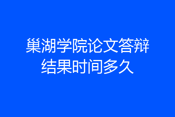 巢湖学院论文答辩结果时间多久