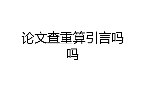 论文查重算引言吗吗