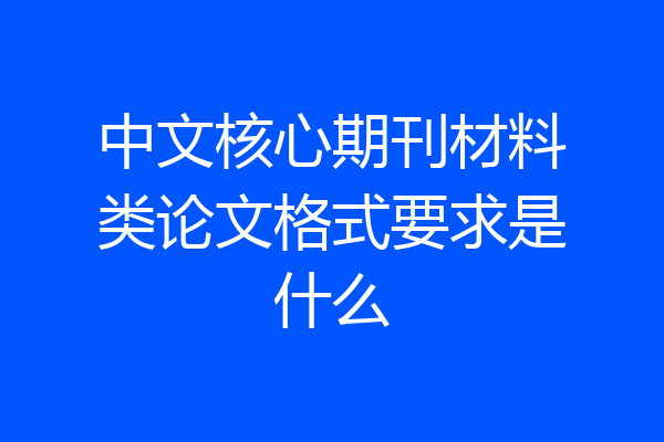 中文核心期刊材料类论文格式要求是什么