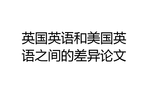 英国英语和美国英语之间的差异论文