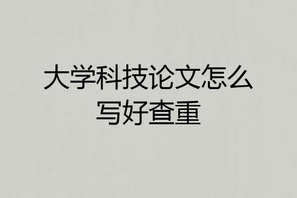 大学科技论文怎么写好查重