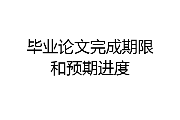 毕业论文完成期限和预期进度