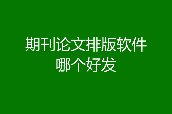 期刊论文排版软件哪个好发