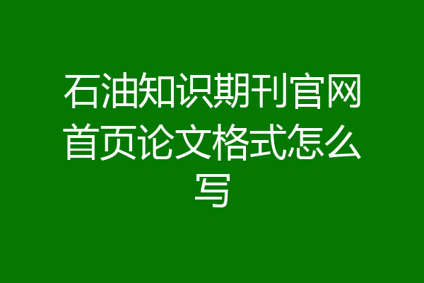 石油知识期刊官网首页论文格式怎么写