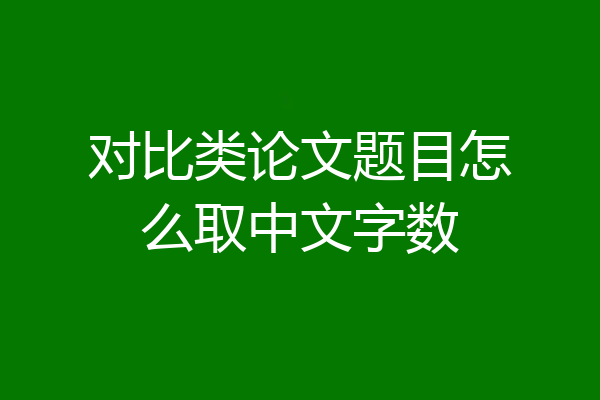 对比类论文题目怎么取中文字数