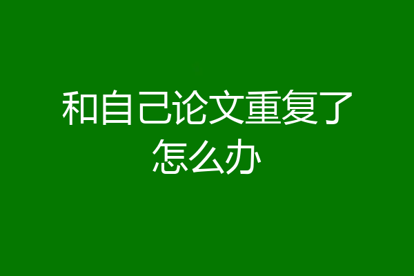 和自己论文重复了怎么办