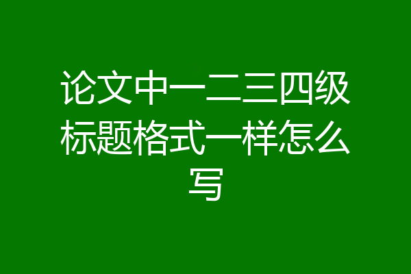 论文中一二三四级标题格式一样怎么写
