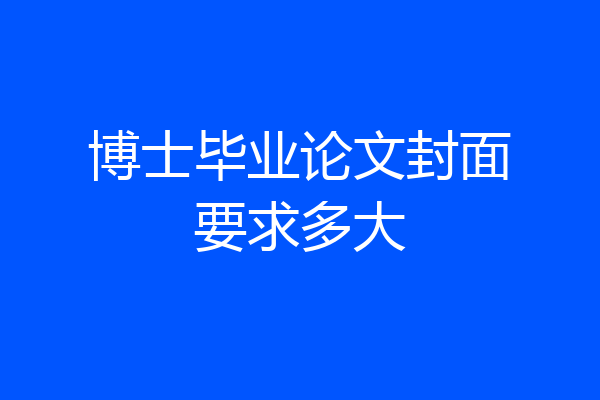 博士毕业论文封面要求多大